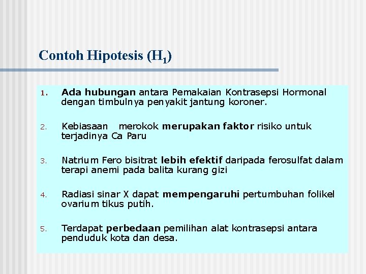 Contoh Hipotesis (H 1) 1. Ada hubungan antara Pemakaian Kontrasepsi Hormonal dengan timbulnya penyakit