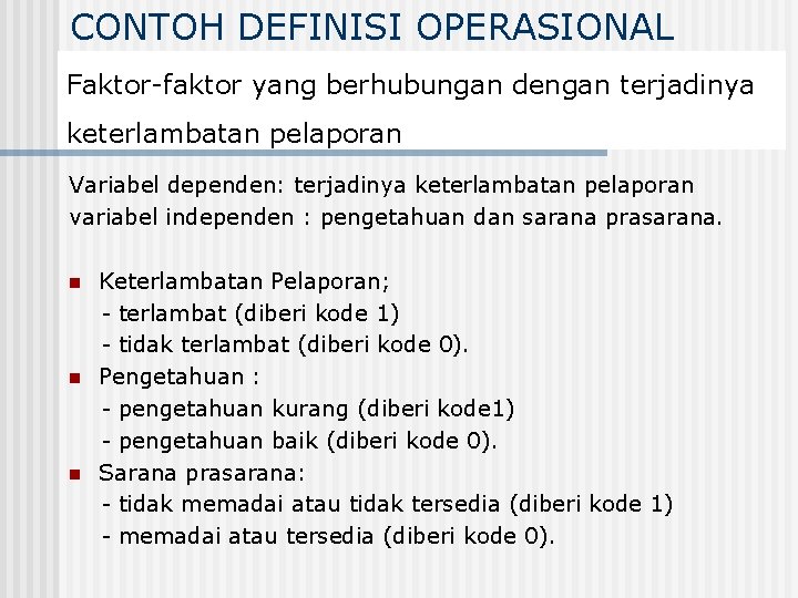 CONTOH DEFINISI OPERASIONAL Faktor-faktor yang berhubungan dengan terjadinya keterlambatan pelaporan Variabel dependen: terjadinya keterlambatan