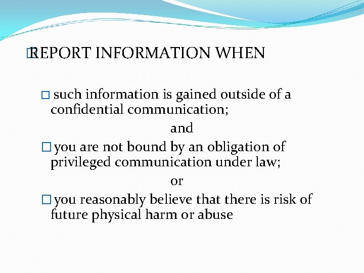 � REPORT INFORMATION WHEN � such information is gained outside of a confidential communication;