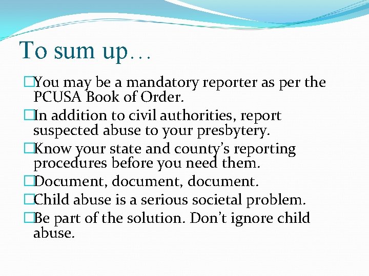 To sum up… �You may be a mandatory reporter as per the PCUSA Book