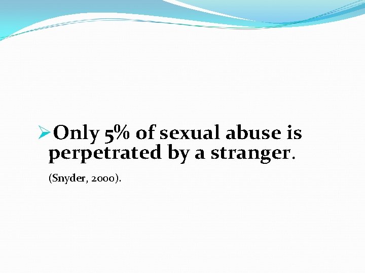 ØOnly 5% of sexual abuse is perpetrated by a stranger. (Snyder, 2000). 