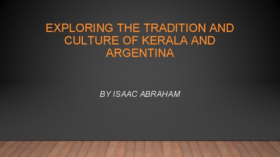EXPLORING THE TRADITION AND CULTURE OF KERALA AND ARGENTINA BY ISAAC ABRAHAM 