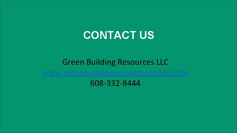 CONTACT US Green Building Resources LLC www. greenbuildingresourcesonline. com 608 -332 -8444 