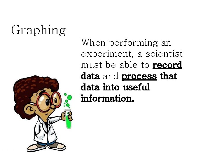 Graphing When performing an experiment, a scientist must be able to record data and