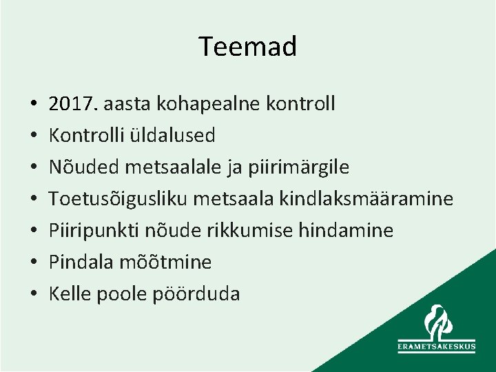 Teemad • • 2017. aasta kohapealne kontroll Kontrolli üldalused Nõuded metsaalale ja piirimärgile Toetusõigusliku