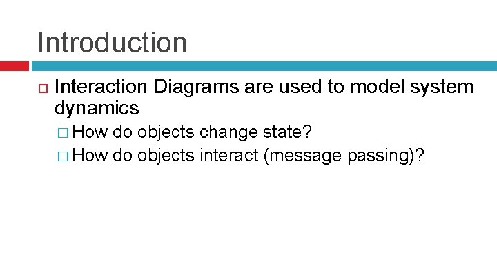 Introduction Interaction Diagrams are used to model system dynamics � How do objects change