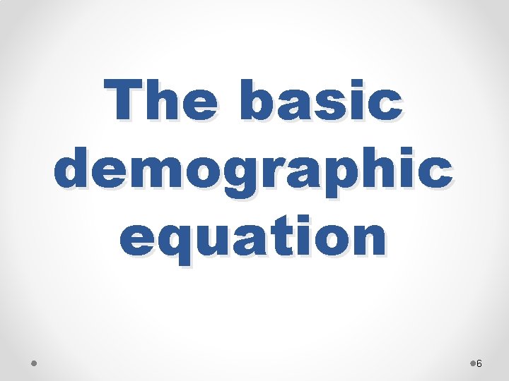 The basic demographic equation 6 