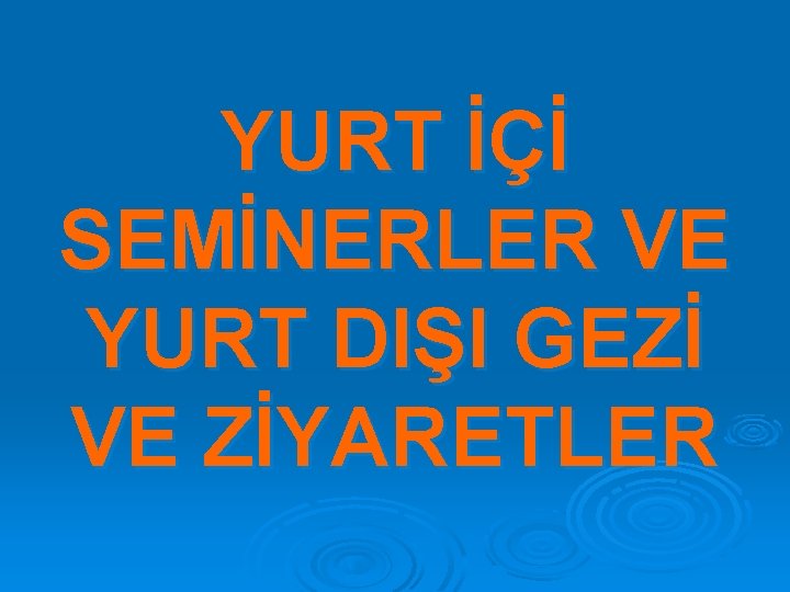 YURT İÇİ SEMİNERLER VE YURT DIŞI GEZİ VE ZİYARETLER 