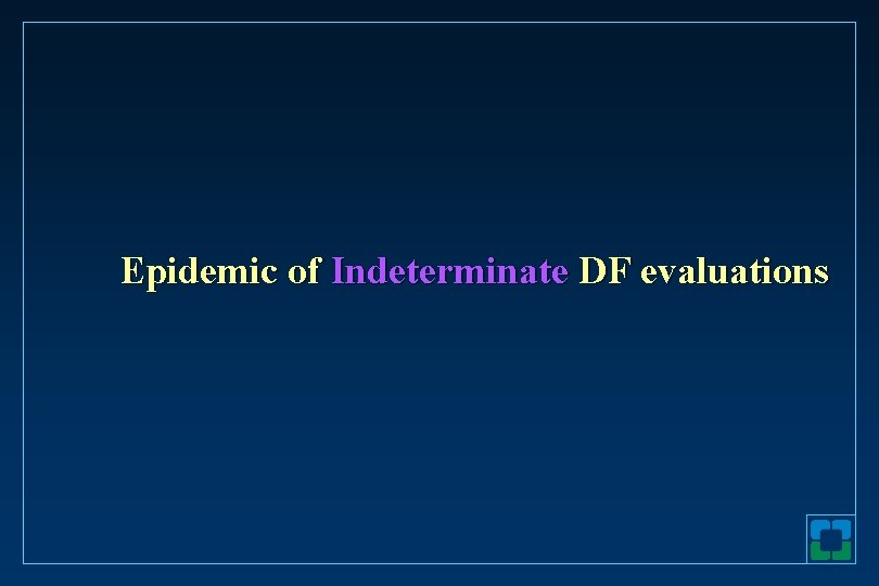 Epidemic of Indeterminate DF evaluations 