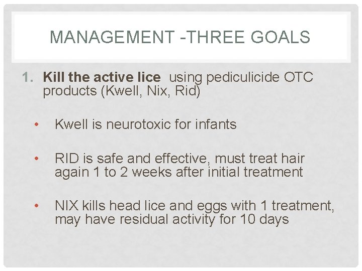 MANAGEMENT -THREE GOALS 1. Kill the active lice using pediculicide OTC products (Kwell, Nix, MANAGEMENT -THREE GOALS 1. Kill the active lice using pediculicide OTC products (Kwell, Nix,