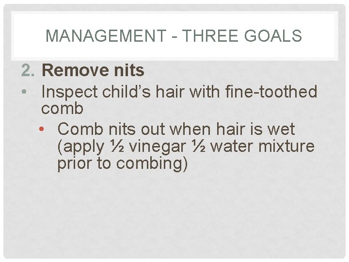 MANAGEMENT - THREE GOALS 2. Remove nits • Inspect child’s hair with fine-toothed comb MANAGEMENT - THREE GOALS 2. Remove nits • Inspect child’s hair with fine-toothed comb