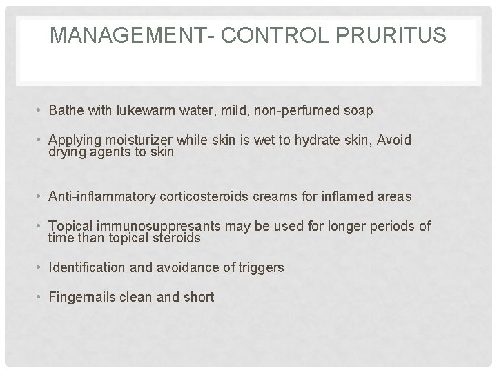 MANAGEMENT- CONTROL PRURITUS • Bathe with lukewarm water, mild, non-perfumed soap • Applying moisturizer MANAGEMENT- CONTROL PRURITUS • Bathe with lukewarm water, mild, non-perfumed soap • Applying moisturizer