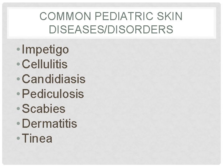 COMMON PEDIATRIC SKIN DISEASES/DISORDERS • Impetigo • Cellulitis • Candidiasis • Pediculosis • Scabies COMMON PEDIATRIC SKIN DISEASES/DISORDERS • Impetigo • Cellulitis • Candidiasis • Pediculosis • Scabies