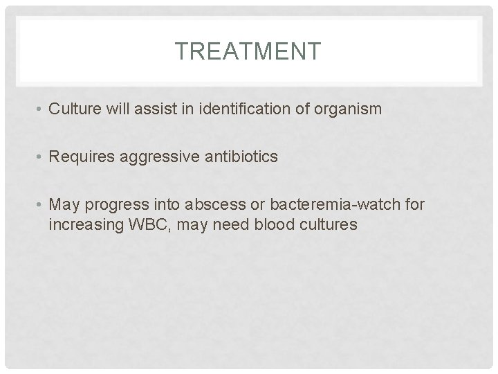TREATMENT • Culture will assist in identification of organism • Requires aggressive antibiotics • TREATMENT • Culture will assist in identification of organism • Requires aggressive antibiotics •