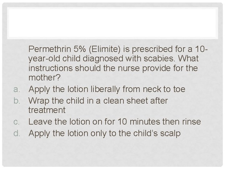 a. b. c. d. Permethrin 5% (Elimite) is prescribed for a 10 year-old child a. b. c. d. Permethrin 5% (Elimite) is prescribed for a 10 year-old child