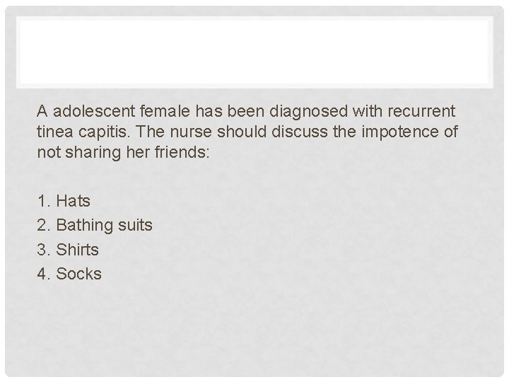 A adolescent female has been diagnosed with recurrent tinea capitis. The nurse should discuss A adolescent female has been diagnosed with recurrent tinea capitis. The nurse should discuss