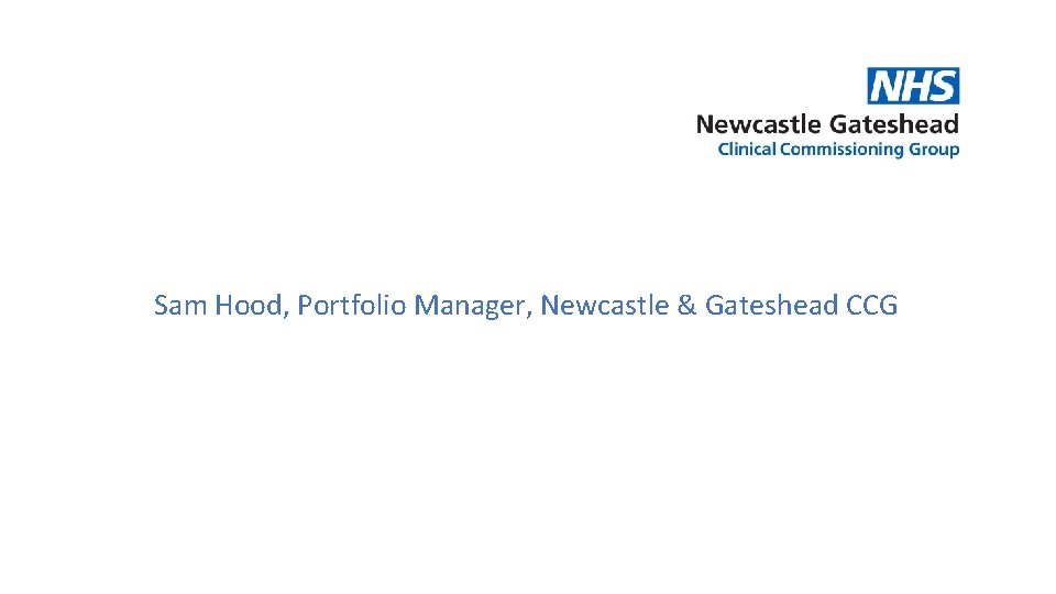 Sam Hood, Portfolio Manager, Newcastle & Gateshead CCG 