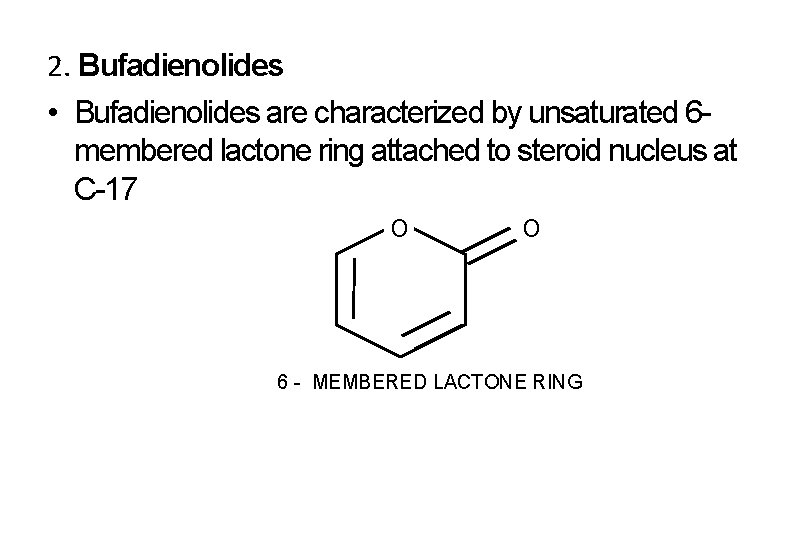 2. Bufadienolides • Bufadienolides are characterized by unsaturated 6 membered lactone ring attached to