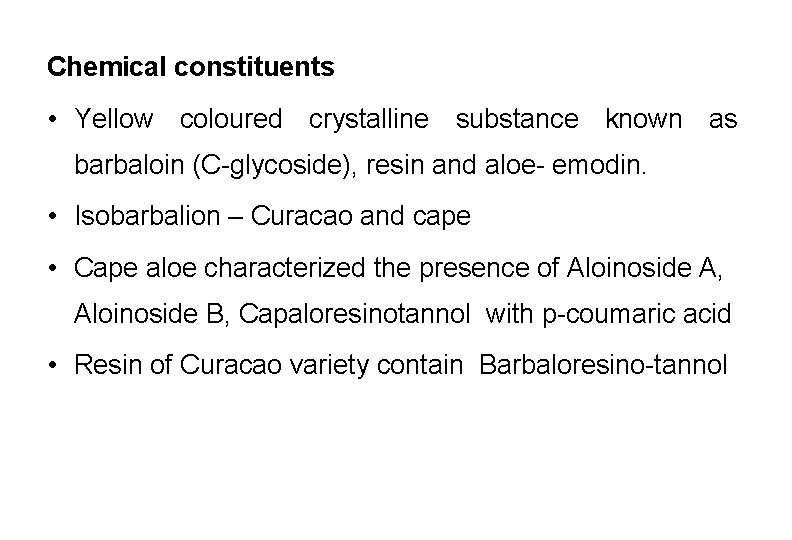 Chemical constituents • Yellow coloured crystalline substance known as barbaloin (C-glycoside), resin and aloe-