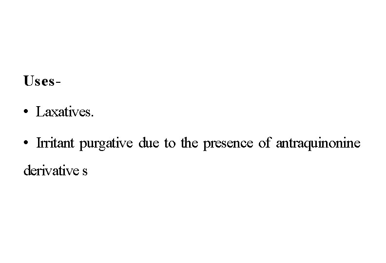 Uses- • Laxatives. • Irritant purgative due to the presence of antraquinonine derivative s