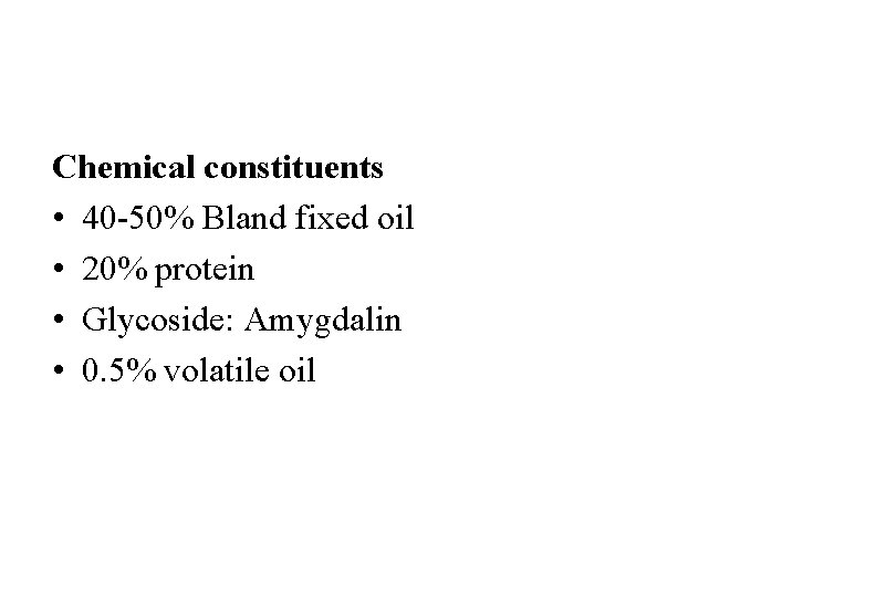 Chemical constituents • 40 -50% Bland fixed oil • 20% protein • Glycoside: Amygdalin