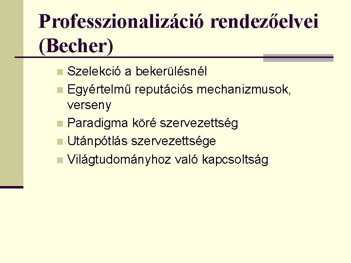 Professzionalizáció rendezőelvei (Becher) Szelekció a bekerülésnél n Egyértelmű reputációs mechanizmusok, verseny n Paradigma köré Professzionalizáció rendezőelvei (Becher) Szelekció a bekerülésnél n Egyértelmű reputációs mechanizmusok, verseny n Paradigma köré