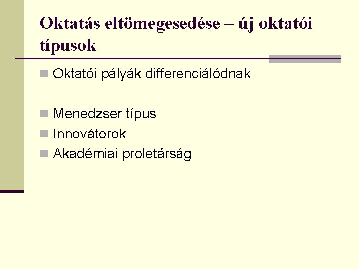 Oktatás eltömegesedése – új oktatói típusok n Oktatói pályák differenciálódnak n Menedzser típus n Oktatás eltömegesedése – új oktatói típusok n Oktatói pályák differenciálódnak n Menedzser típus n