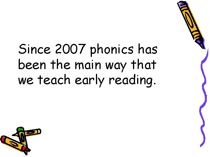Since 2007 phonics has been the main way that we teach early reading. 