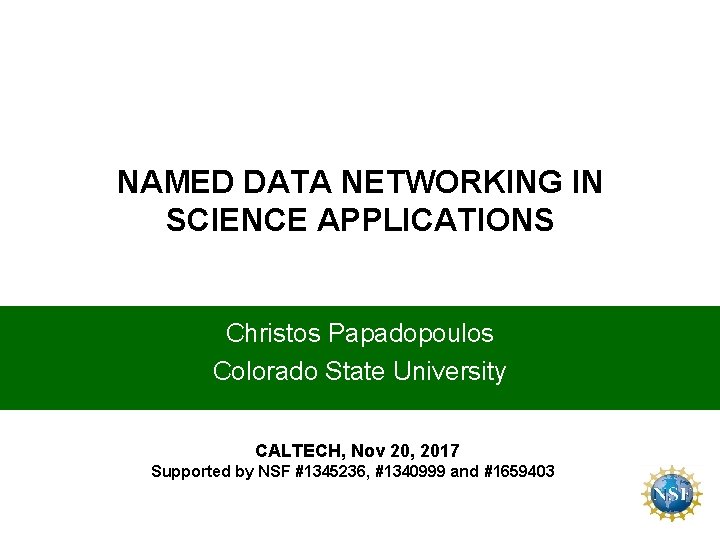 NAMED DATA NETWORKING IN SCIENCE APPLICATIONS Christos Papadopoulos Colorado State University CALTECH, Nov 20,
