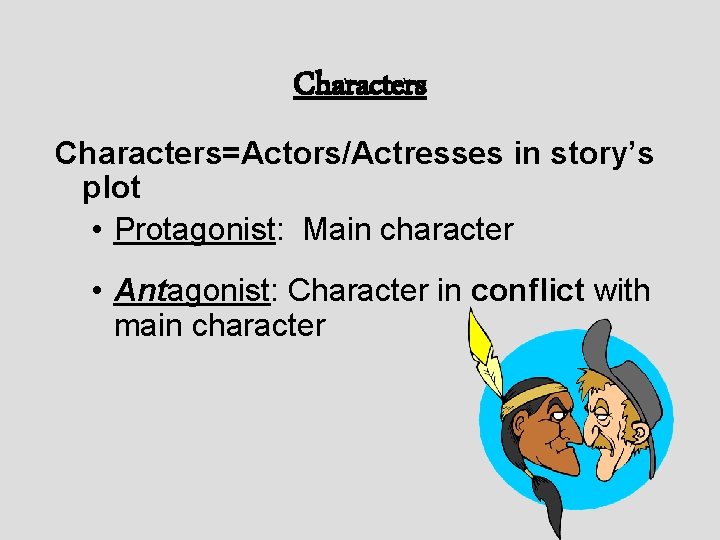 Characters=Actors/Actresses in story’s plot • Protagonist: Main character • Antagonist: Character in conflict with