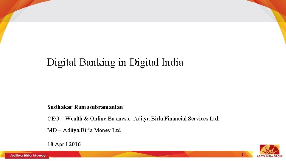 Digital Banking in Digital India Sudhakar Ramasubramanian CEO – Wealth & Online Business, Aditya