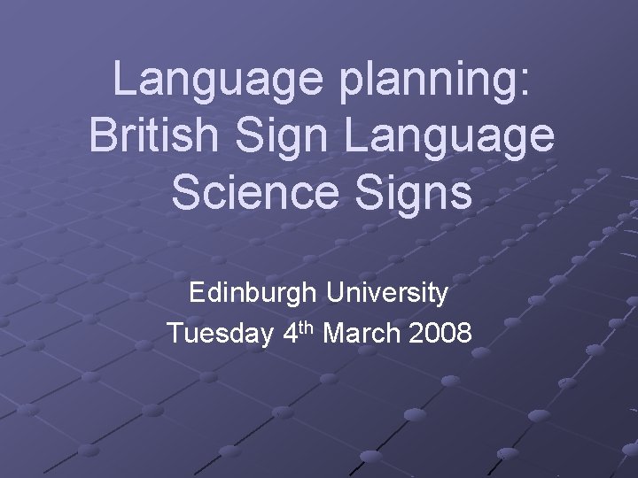 Language planning: British Sign Language Science Signs Edinburgh University Tuesday 4 th March 2008