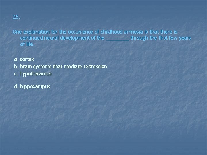25. One explanation for the occurrence of childhood amnesia is that there is continued