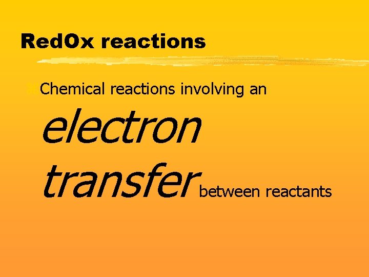 Red. Ox reactions z. Chemical reactions involving an electron transfer between reactants 