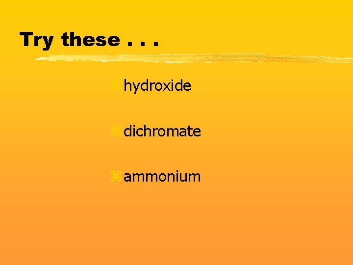 Try these. . . zhydroxide zdichromate zammonium 