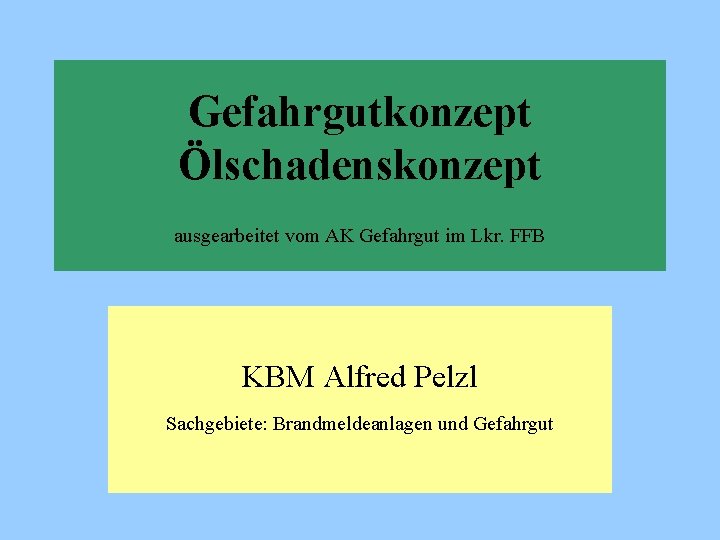 Gefahrgutkonzept Ölschadenskonzept ausgearbeitet vom AK Gefahrgut im Lkr. FFB KBM Alfred Pelzl Sachgebiete: Brandmeldeanlagen