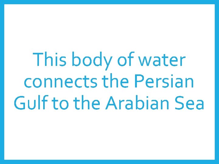 This body of water connects the Persian Gulf to the Arabian Sea 
