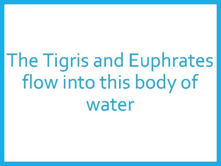 The Tigris and Euphrates flow into this body of water 