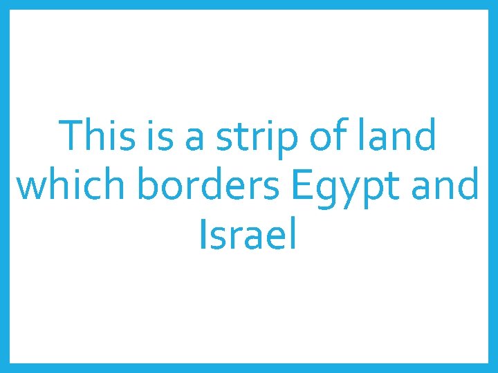 This is a strip of land which borders Egypt and Israel 