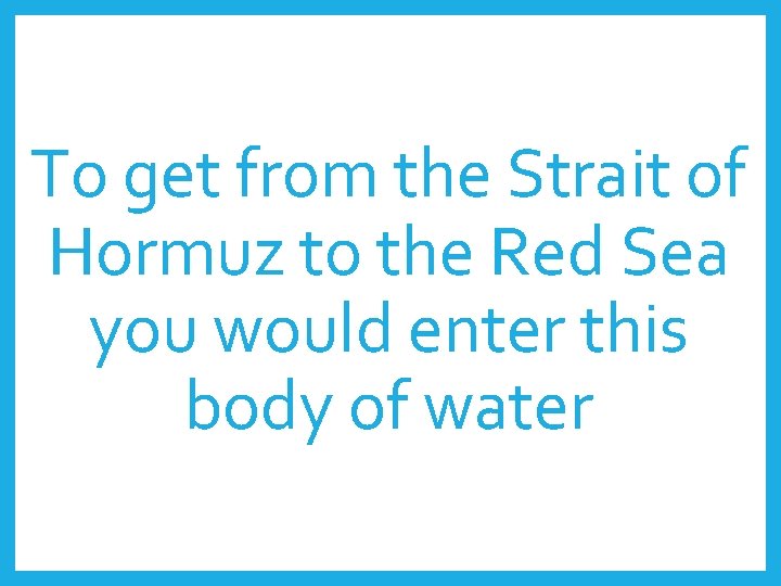 To get from the Strait of Hormuz to the Red Sea you would enter