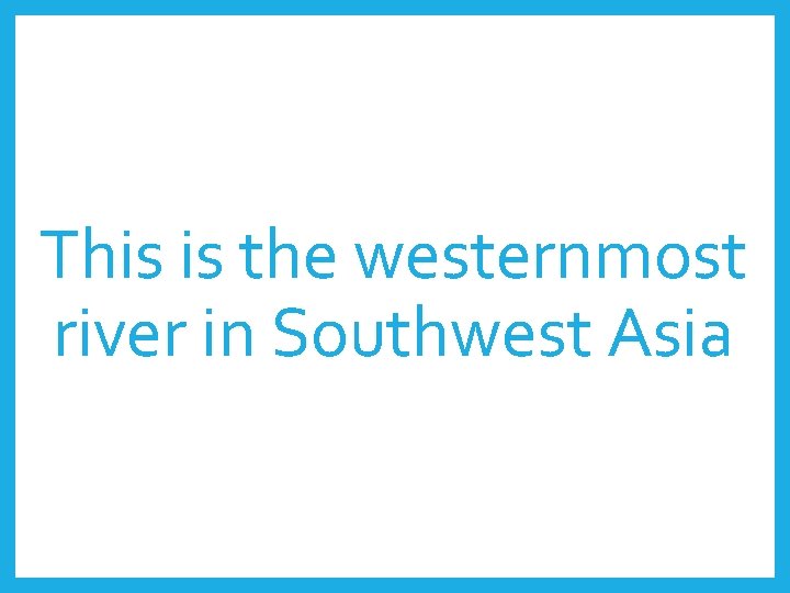 This is the westernmost river in Southwest Asia 