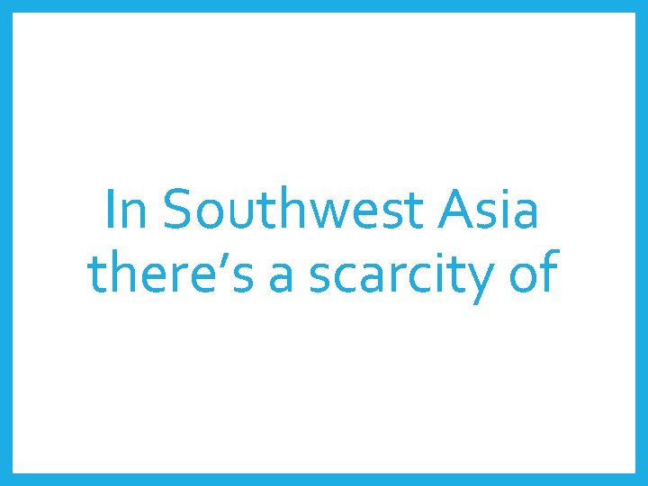 In Southwest Asia there’s a scarcity of 