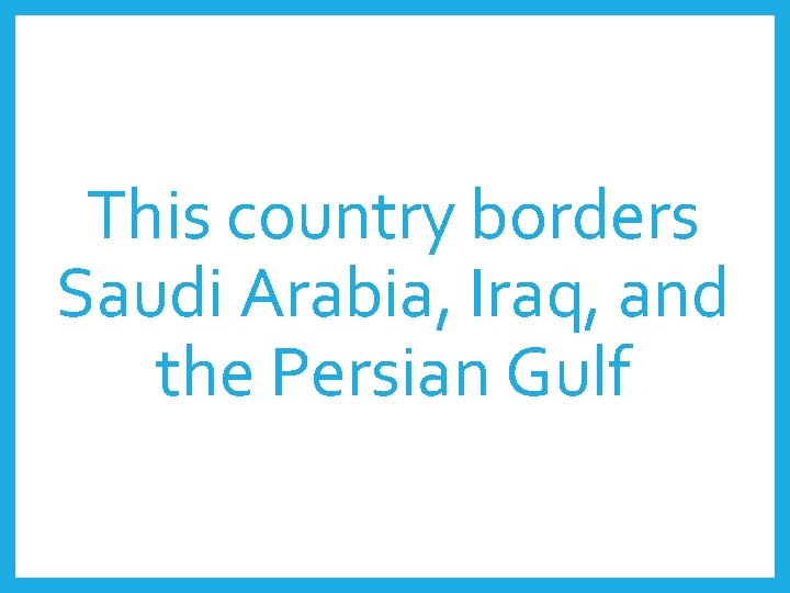 This country borders Saudi Arabia, Iraq, and the Persian Gulf 