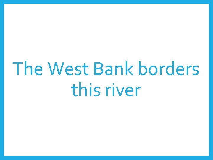 The West Bank borders this river 