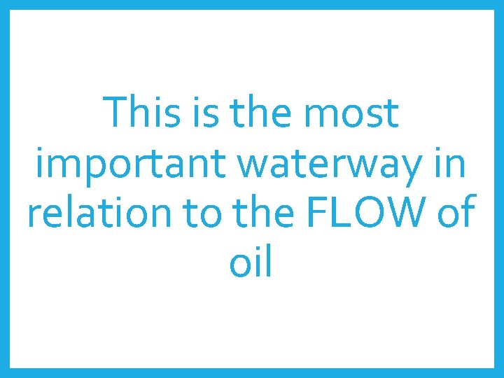 This is the most important waterway in relation to the FLOW of oil 