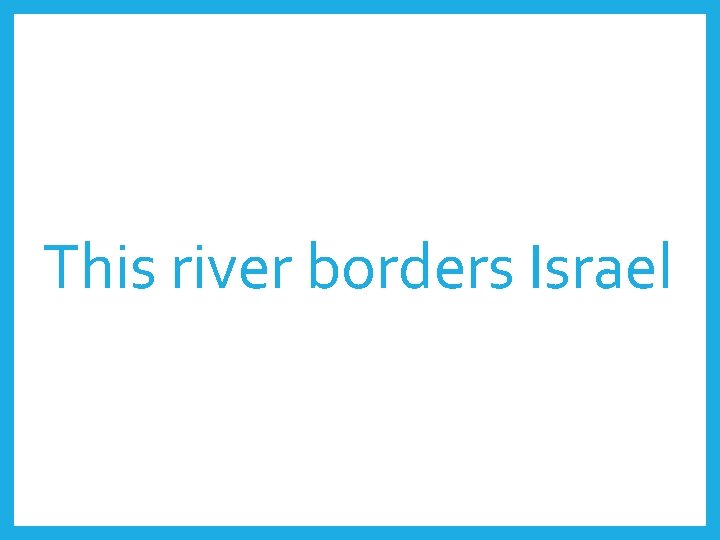 This river borders Israel 