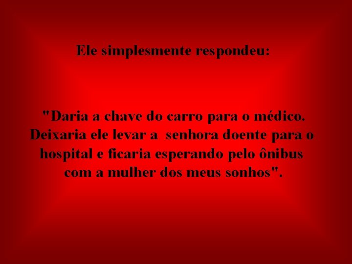  Ele simplesmente respondeu: "Daria a chave do carro para o médico. Deixaria ele