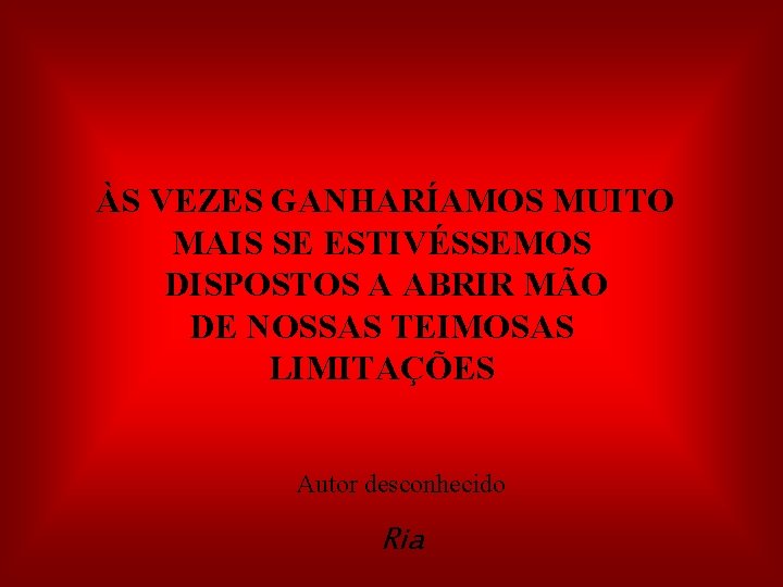  ÀS VEZES GANHARÍAMOS MUITO MAIS SE ESTIVÉSSEMOS DISPOSTOS A ABRIR MÃO DE NOSSAS