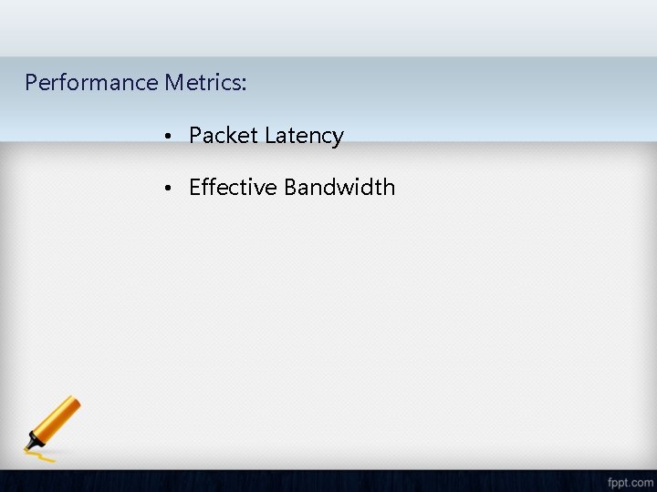 Performance Metrics: • Packet Latency • Effective Bandwidth 