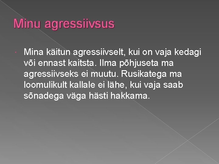 Minu agressiivsus Mina käitun agressiivselt, kui on vaja kedagi või ennast kaitsta. Ilma põhjuseta